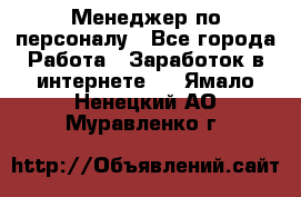 Менеджер по персоналу - Все города Работа » Заработок в интернете   . Ямало-Ненецкий АО,Муравленко г.